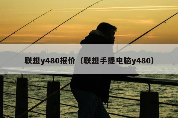 联想y480报价（联想手提电脑y480）