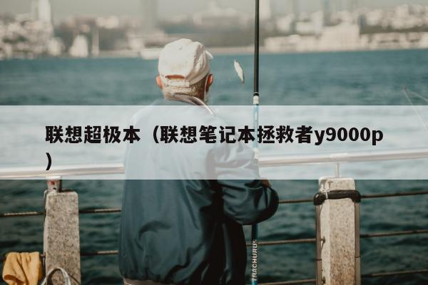 联想超极本（联想笔记本拯救者y9000p）