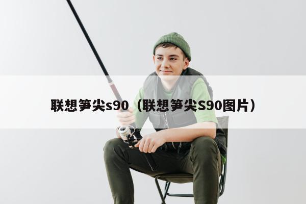 联想笋尖s90（联想笋尖S90图片）