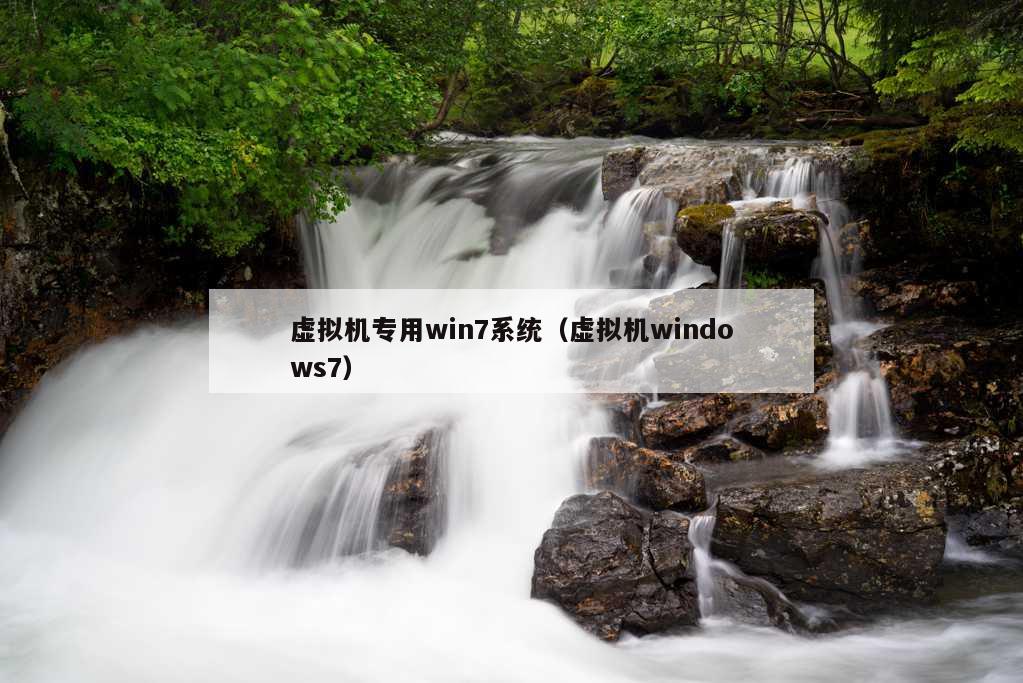 虚拟机专用win7系统（虚拟机windows7）