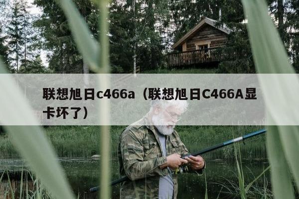 联想旭日c466a（联想旭日C466A显卡坏了）