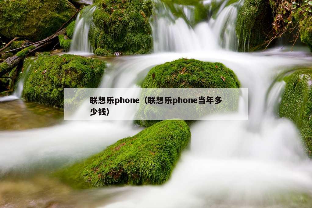 联想乐phone（联想乐phone当年多少钱）