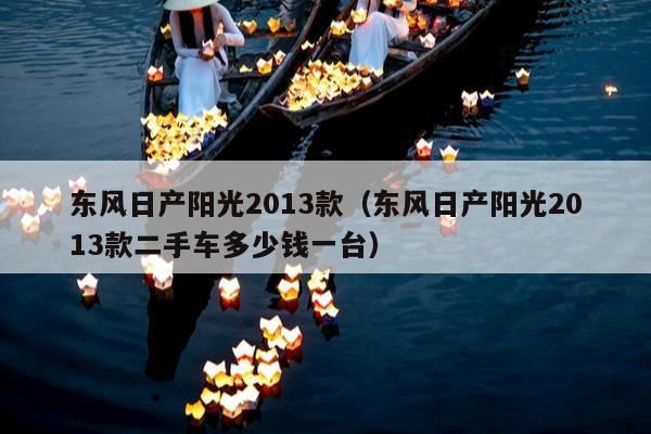 东风日产阳光2013款（东风日产阳光2013款二手车多少钱一台）