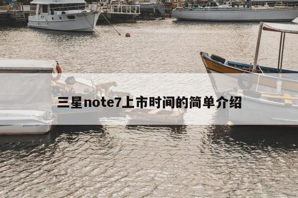 三星note7上市时间的简单介绍