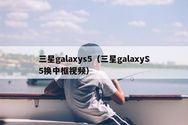 三星galaxys5（三星galaxyS5换中框视频）