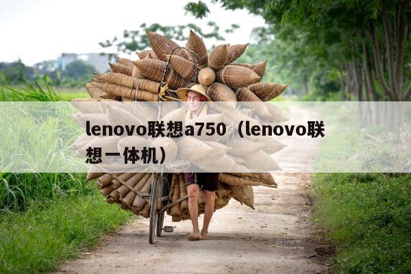 lenovo联想a750（lenovo联想一体机）