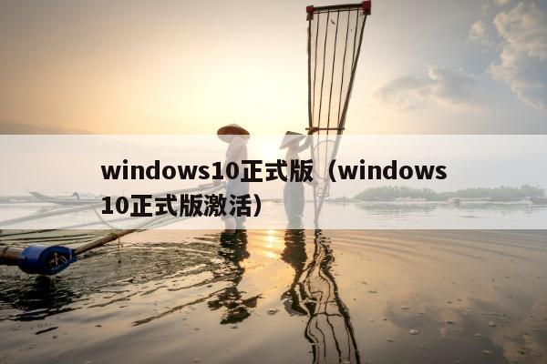 windows10正式版（windows10正式版激活）