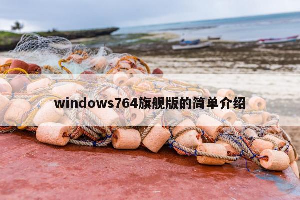 windows764旗舰版的简单介绍