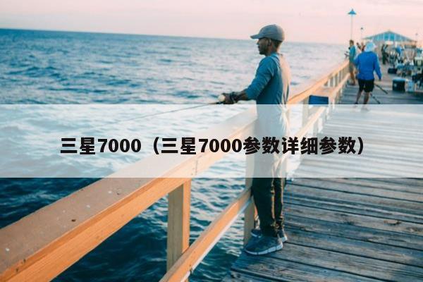 三星7000（三星7000参数详细参数）