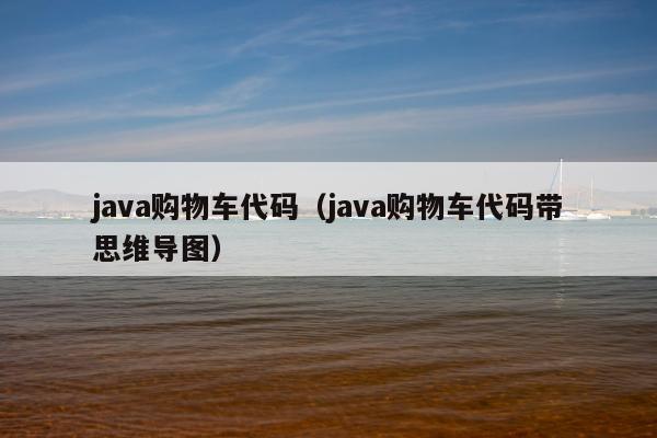 java购物车代码（java购物车代码带思维导图）