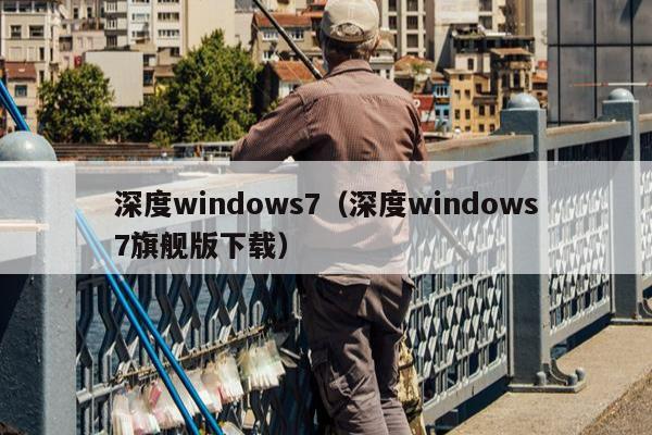 深度windows7（深度windows7旗舰版下载）