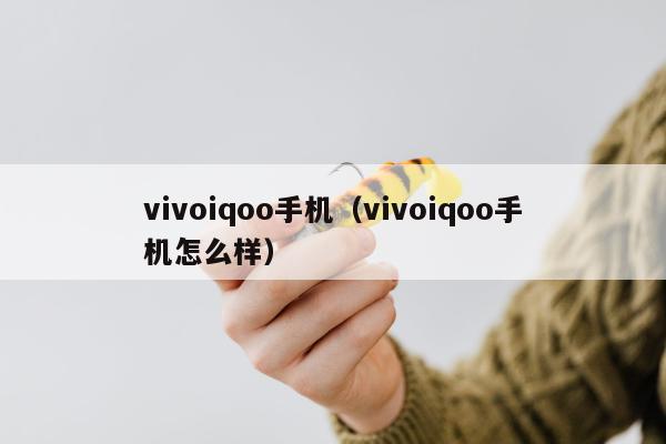 vivoiqoo手机（vivoiqoo手机怎么样）