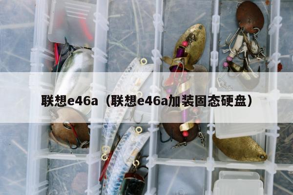 联想e46a（联想e46a加装固态硬盘）