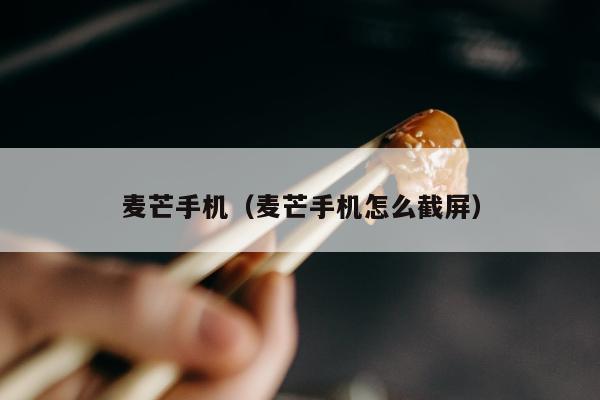 麦芒手机（麦芒手机怎么截屏）