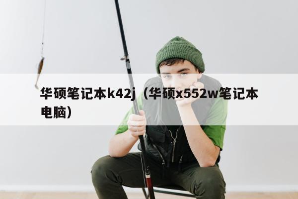 华硕笔记本k42j（华硕x552w笔记本电脑）