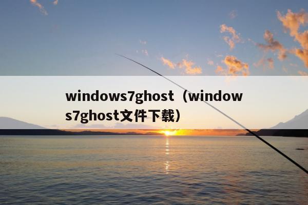 windows7ghost（windows7ghost文件下载）