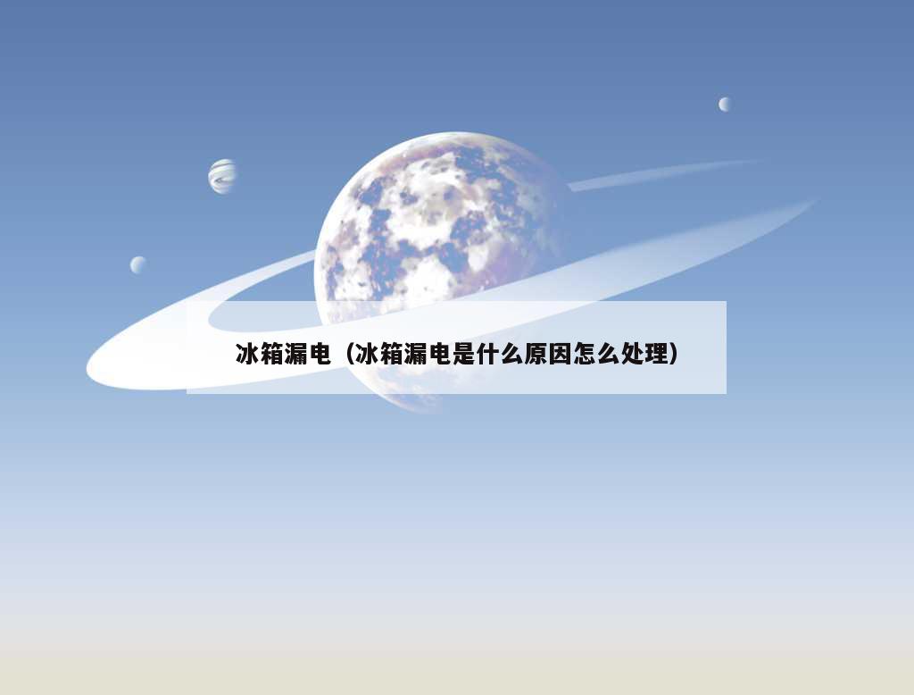 冰箱漏电（冰箱漏电是什么原因怎么处理）