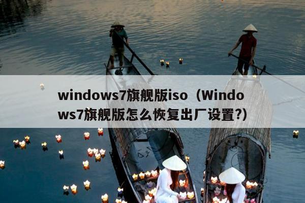 windows7旗舰版iso（Windows7旗舰版怎么恢复出厂设置?）