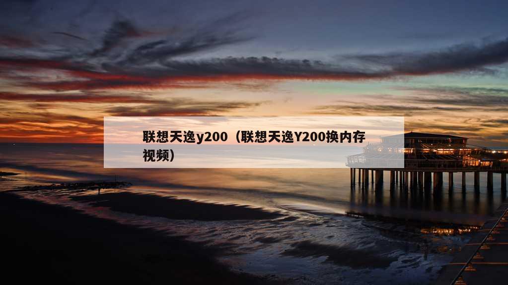 联想天逸y200（联想天逸Y200换内存视频）