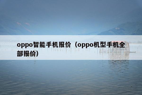 oppo智能手机报价（oppo机型手机全部报价）