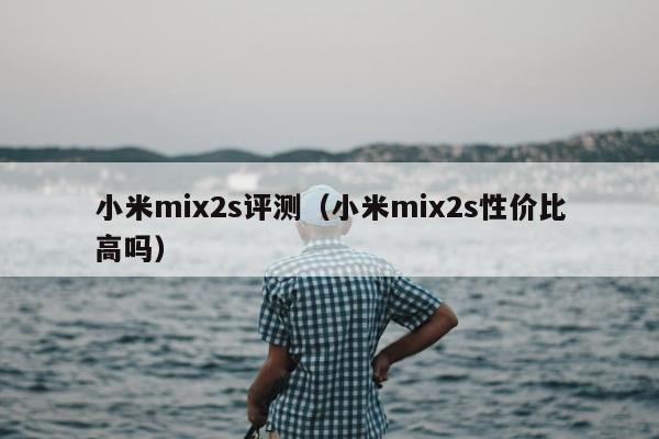 小米mix2s评测（小米mix2s性价比高吗）