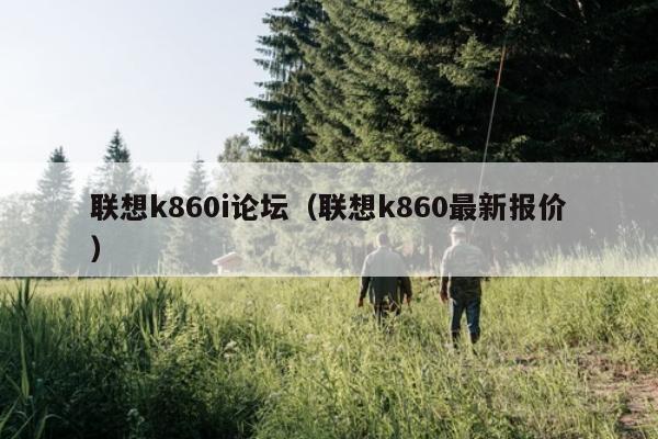 联想k860i论坛（联想k860最新报价）