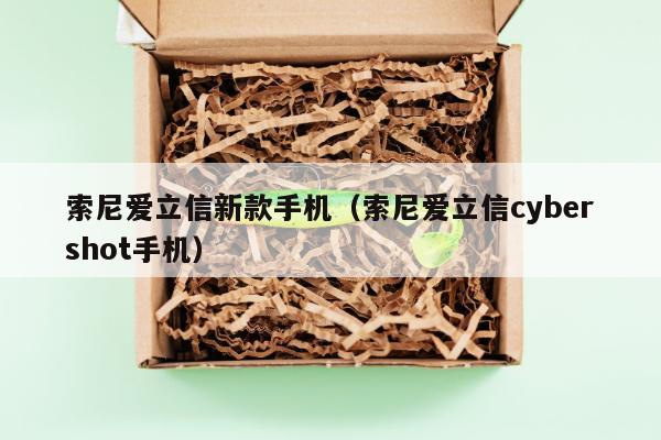 索尼爱立信新款手机（索尼爱立信cybershot手机）