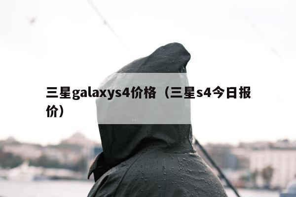 三星galaxys4价格（三星s4今日报价）