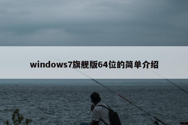 windows7旗舰版64位的简单介绍