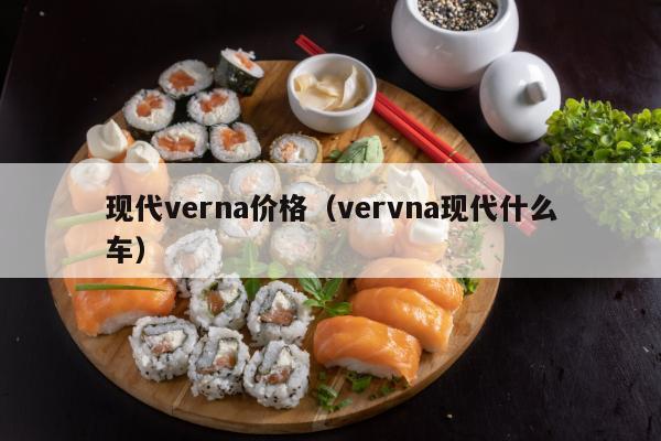 现代verna价格（vervna现代什么车）