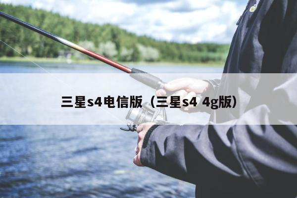 三星s4电信版（三星s4 4g版）