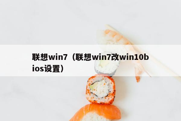 联想win7（联想win7改win10bios设置）