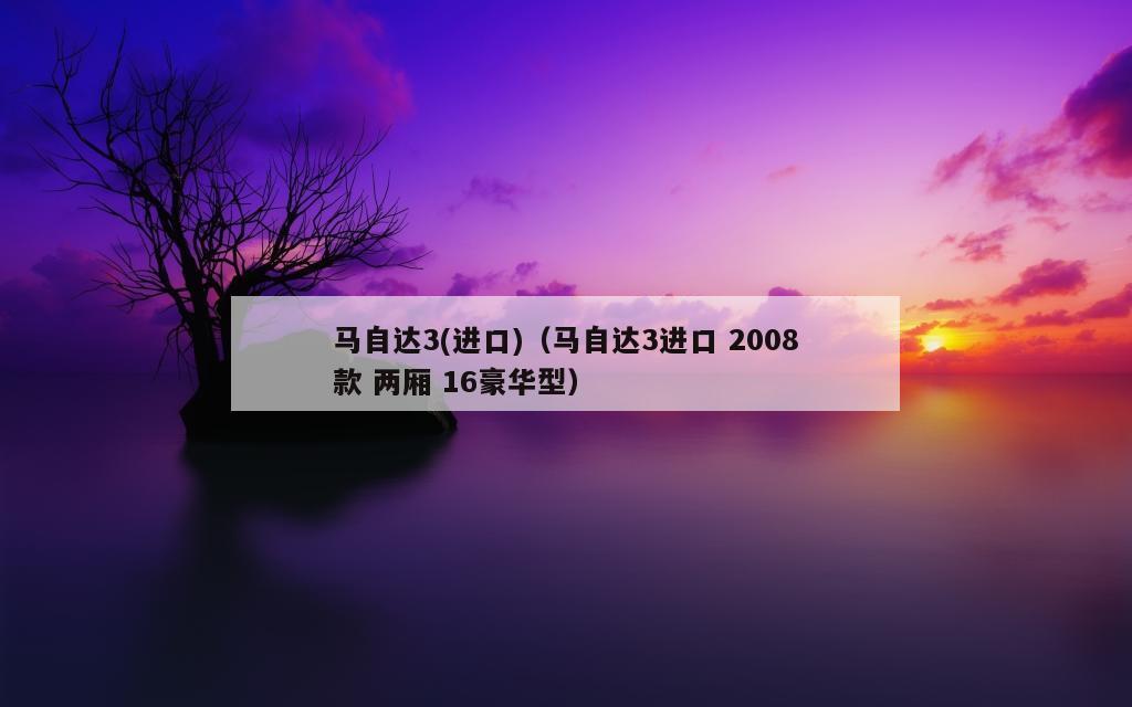 马自达3(进口)（马自达3进口 2008款 两厢 16豪华型）