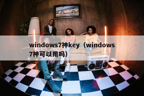 windows7神key（windows7神可以用吗）