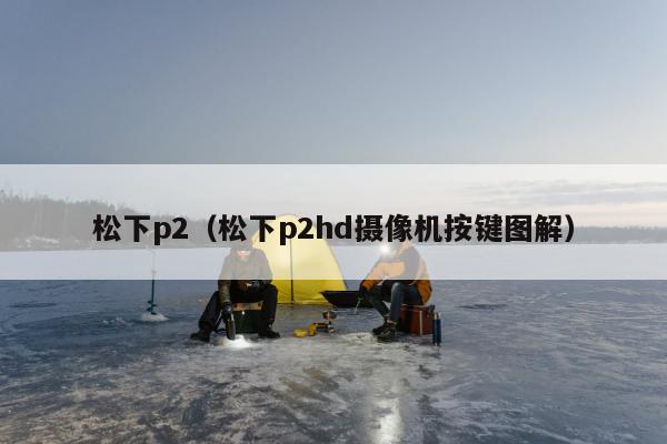 松下p2（松下p2hd摄像机按键图解）