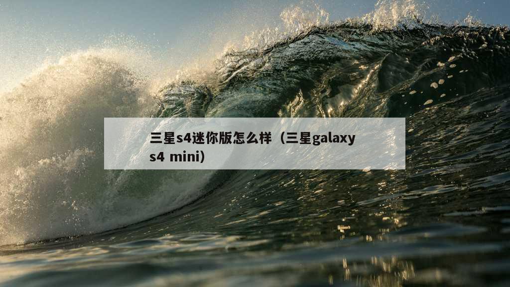 三星s4迷你版怎么样（三星galaxy s4 mini）