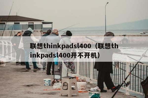 联想thinkpadsl400（联想thinkpadsl400开不开机）