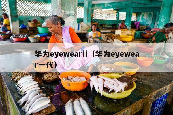 华为eyewearii（华为eyewear一代）