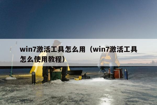 win7激活工具怎么用（win7激活工具怎么使用教程）