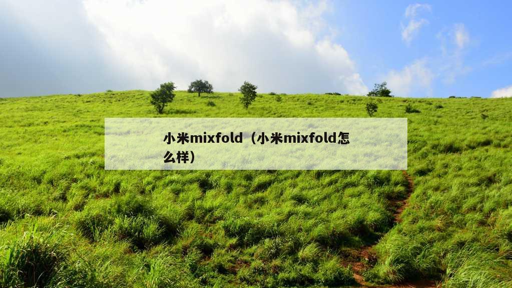 小米mixfold（小米mixfold怎么样）