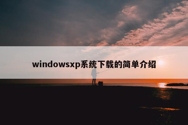 windowsxp系统下载的简单介绍