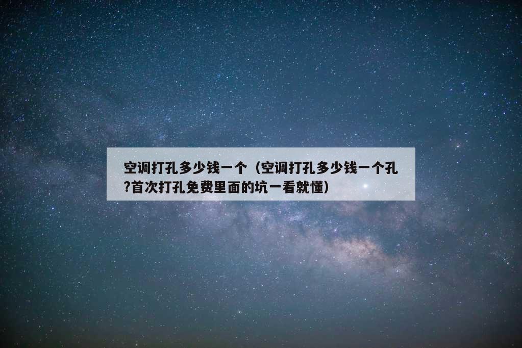 空调打孔多少钱一个（空调打孔多少钱一个孔?首次打孔免费里面的坑一看就懂）