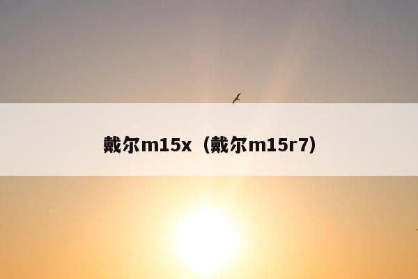 戴尔m15x（戴尔m15r7）