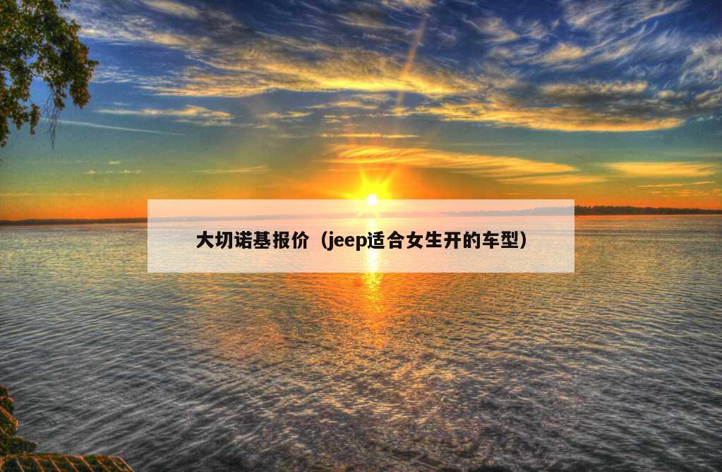 大切诺基报价（jeep适合女生开的车型）