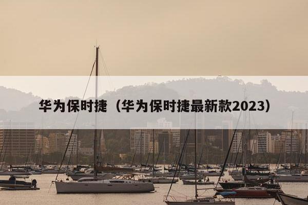 华为保时捷（华为保时捷最新款2023）