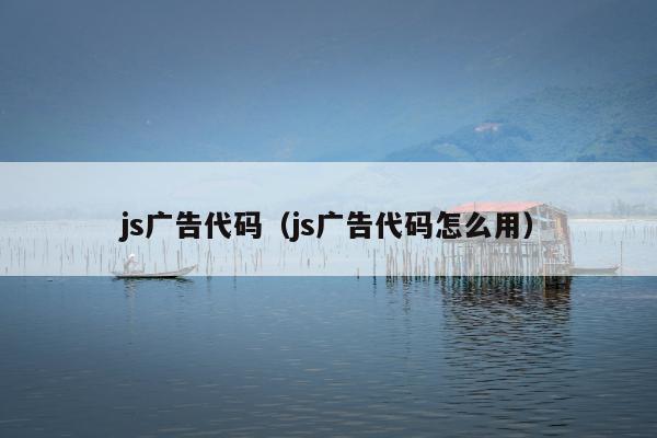 js广告代码（js广告代码怎么用）