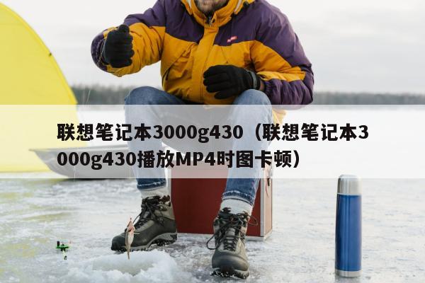 联想笔记本3000g430（联想笔记本3000g430播放MP4时图卡顿）