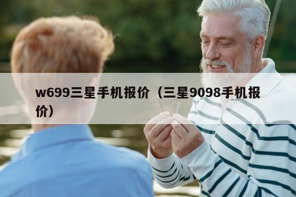 w699三星手机报价（三星9098手机报价）