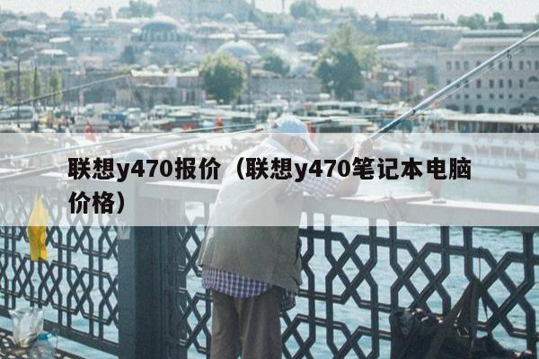 联想y470报价（联想y470笔记本电脑价格）