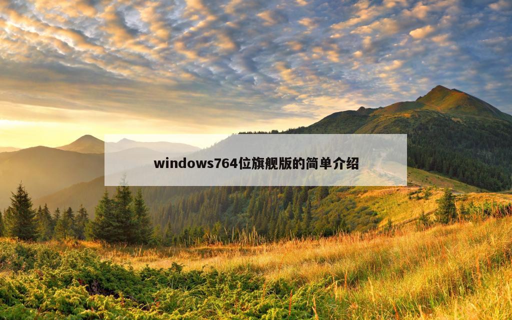 windows764位旗舰版的简单介绍